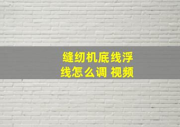 缝纫机底线浮线怎么调 视频